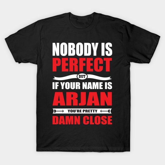 Nobody Is Perfect But If Your Name Is ARJAN You Are Pretty Damn Close T-Shirt by premium_designs